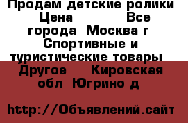 Продам детские ролики › Цена ­ 1 200 - Все города, Москва г. Спортивные и туристические товары » Другое   . Кировская обл.,Югрино д.